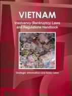 Vietnam Insolvency (Bankruptcy) Laws and Regulations Handbook - Strategic Information and Basic Laws di Inc. Ibp edito da IBP USA