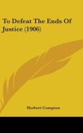 To Defeat the Ends of Justice (1906) di Herbert Compton edito da Kessinger Publishing