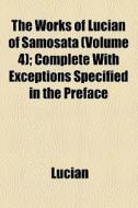 The Works Of Lucian Of Samosata di Lucian edito da General Books Llc