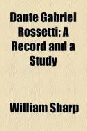 Dante Gabriel Rossetti di William Sharp edito da General Books Llc