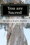 You Are Sacred di Monica Ruth Hatch edito da Createspace