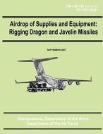 Airdrop of Supplies and Equipment: Rigging Dragon and Javelin Missiles (FM 4-20.152 / To 13c7-22-61) di Department of the Army, Department of the Air Force edito da Createspace