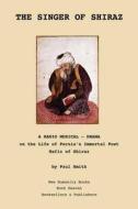 The Singer of Shiraz: A Radio Musical ? Drama on the Life of Persia's Immortal Poet Hafiz of Shiraz di Hafiz, Paul Smith edito da Createspace