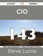 Cio 143 Success Secrets - 143 Most Asked Questions On Cio - What You Need To Know di Steve Lucas edito da Emereo Publishing