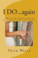 I Do...Again: What Every Woman Should Know the Second Time Around di Trish Wells edito da Createspace