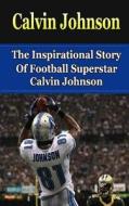 Calvin Johnson: The Inspirational Story of Football Superstar Calvin Johnson di Bill Redban edito da Createspace