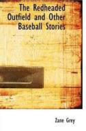 The Redheaded Outfield, and Other Baseball Stories di Zane Grey edito da Createspace