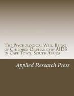The Psychological Well-Being of Children Orphaned by AIDS in Cape Town, South Africa di Applied Research Press edito da Createspace