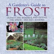 A Gardener's Guide to Frost: Outwit the Weather and Extend the Spring and Fall Seasons di Philip Harnden edito da WILLOW CREEK PR