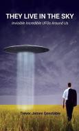 They Live in the Sky: Invisible Incredible UFOs Around Us di Trevor James Constable edito da BOOK TREE