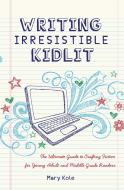 Writing Irresistible Kidlit di Mary Kole edito da F&W Publications Inc