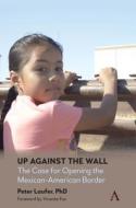Up Against the Wall: The Case for Opening the Mexican-American Border di Peter Laufer edito da ANTHEM PR