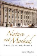 Nature Not Mocked: Places, People and Science di Peter Day edito da IMPERIAL COLLEGE PR