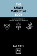 The Smart Marketing Book: The Definitive Guide to Effective Marketing Strategies di White Dan edito da LID PUB