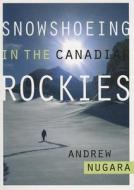 Snowshoeing In The Canadian Rockies di Andrew J. Nugara edito da Rocky Mountain Books,canada