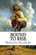 Bound to Rise di Horatio Alger edito da Createspace Independent Publishing Platform