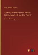 The Poetical Works of Oliver Wendell Holmes; Bunker Hill and Other Poems di Oliver Wendell Holmes edito da Outlook Verlag