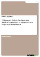 Völkerstrafrechtliche Probleme des Bundeswehreinsatzes in Afghanistan und mögliche Lösungsansätze di Patrick Firschke edito da GRIN Verlag