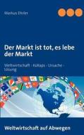 Der Markt Ist Tot, Es Lebe Der Markt di Markus Ehrler edito da Books On Demand