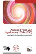 Anselm Franz Von Ingelheim (1634-1695) edito da Betascript Publishing
