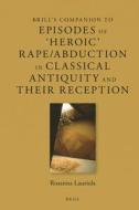 Brill's Companion to Episodes of 'Heroic' Rape/Abudction in Classical Antiquity and Their Reception di Rosanna Lauriola edito da BRILL ACADEMIC PUB