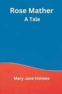 Rose Mather: A Tale di Mary Jane Holmes edito da VIJ BOOKS INDIA