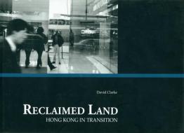 Reclaimed Land: A Life's Work di David Clarke edito da HONG KONG UNIV PR
