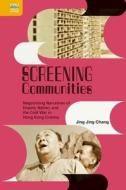Screening Communities: Negotiating Narratives of Empire, Nation, and the Cold War in Hong Kong Cinema di Jing Jing Chang edito da HONG KONG UNIV PR