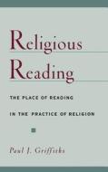 Religious Reading: The Place of Reading in the Practice of Religion di Paul J. Griffiths edito da OXFORD UNIV PR