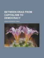 Between Eras From Capitalism To Democracy di Albion Woodbury Small edito da General Books Llc