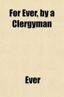 For Ever, By A Clergyman di Ever edito da General Books Llc