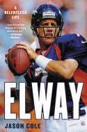 Elway: A Relentless Life di Jason Cole edito da HACHETTE BOOKS