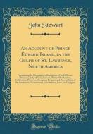 An Account of Prince Edward Island, in the Gulph of St. Lawrence, North America: Containing Its Geography, a Description of Its Different Divisions, S di John Stewart edito da Forgotten Books