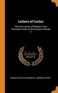 Letters Of Cortes di Francis Augustus MacNutt, Hernan Cortes edito da Franklin Classics Trade Press