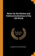 Notes On The History And Political Institutions Of The Old World di Edward Ritter Von Preissig edito da Franklin Classics Trade Press