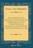 Annual Reports of the Selectmen and Treasurer, the Highway Agent, and All Other Officers and Committees, for the Financial Year Ending February 15, 18 di Exeter New Hampshire edito da Forgotten Books