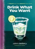 Drink What You Want: The Subjective Guide to Making Objectively Delicious Cocktails di John Debary edito da POTTER CLARKSON N