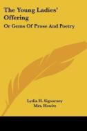 The Young Ladies' Offering: Or Gems of Prose and Poetry di Lydia Howard Sigourney, Mrs Howitt, Eliza Cook edito da Kessinger Publishing
