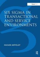 Six Sigma in Transactional and Service Environments di Hasan Akpolat edito da Taylor & Francis Ltd