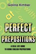 Perfect Prepositions: A Real Life Guide to Using English Prepositions di Galina Kimber edito da AUTHORHOUSE