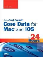 Sams Teach Yourself Core Data For Mac And Ios In 24 Hours di Jesse Feiler edito da Pearson Education (us)