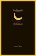 The Banana: Empires, Trade Wars, and Globalization di James Wiley edito da University of Nebraska Press