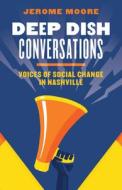 Deep Dish Conversations: Voices of Social Change in Nashville di Jerome Moore edito da VANDERBILT UNIV PR