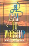 A Call to Worship di Randy T. Hodges edito da Beacon Hill Press