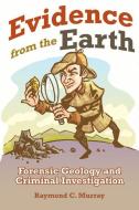 Evidence from the Earth: Forensic Geology and Criminal Investigation di Raymond C. Murray edito da MOUNTAIN PR