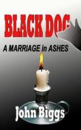 Black Dog - A Marriage in Ashes di John Biggs edito da LIGHTNING SOURCE INC