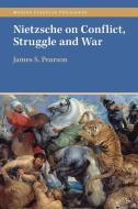 Nietzsche On Conflict, Struggle And War di James S. Pearson edito da Cambridge University Press