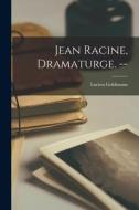 Jean Racine, Dramaturge. -- di Lucien Goldmann edito da LIGHTNING SOURCE INC