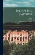 Julian the Emperor: Containing Gregory Nazianzen's Two Invectives and Libanius' Monody With Julian's Extant Theosophical Works di Charles William King, Julian, Gregory edito da LEGARE STREET PR