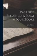 Paradise Regained, a Poem in Four Books di John Milton edito da LEGARE STREET PR